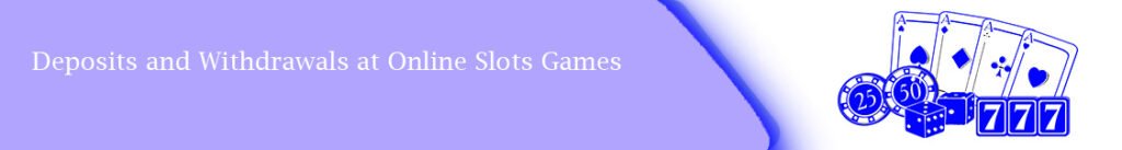 Deposits and Withdrawals at Online Slots Games